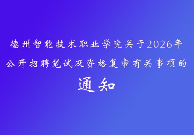 德州智能技术职业学院关于2026年公开招聘笔试及资格复审有关事项的通知